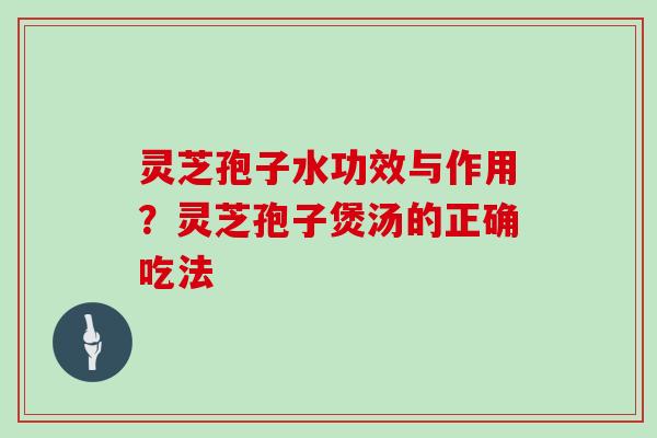 灵芝孢子水功效与作用?灵芝孢子煲汤的正确吃法