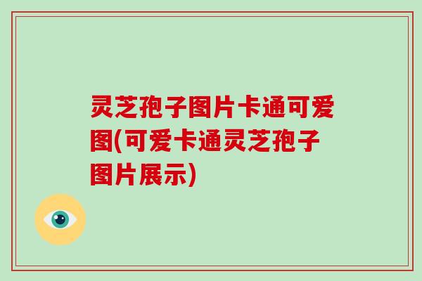 灵芝孢子图片卡通可爱图(可爱卡通灵芝孢子图片展示)