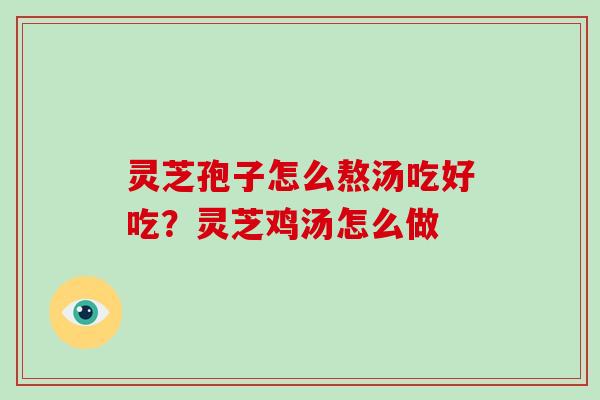 灵芝孢子怎么熬汤吃好吃?灵芝鸡汤怎么做