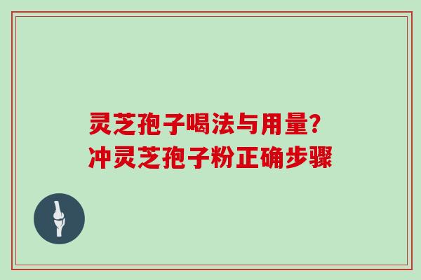 灵芝孢子喝法与用量?冲灵芝孢子粉正确步骤