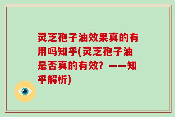 灵芝孢子油效果真的有用吗知乎(灵芝孢子油是否真的有效?——知乎解析)