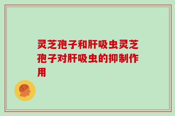 灵芝孢子和肝吸虫灵芝孢子对肝吸虫的抑制作用