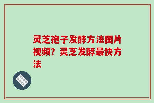 灵芝孢子发酵方法图片视频？灵芝发酵最快方法