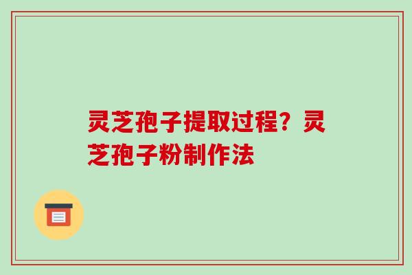 灵芝孢子提取过程?灵芝孢子粉制作法