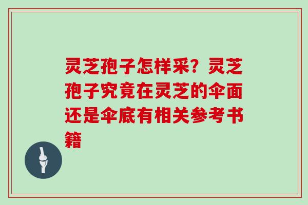 灵芝孢子怎样采？灵芝孢子究竟在灵芝的伞面还是伞底有相关参考书籍