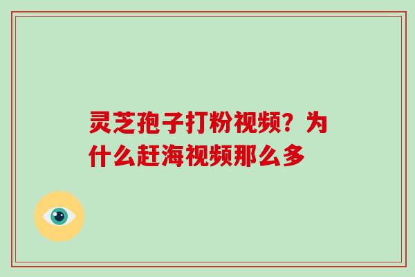灵芝孢子打粉视频？为什么赶海视频那么多