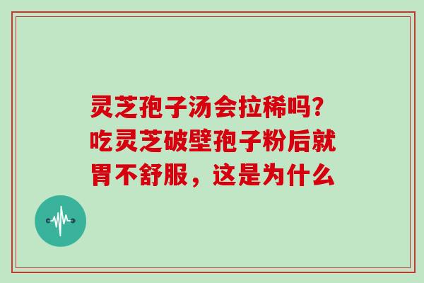 灵芝孢子汤会拉稀吗?吃灵芝破壁孢子粉后就胃不舒服,这是为什么