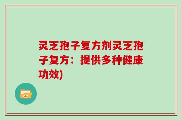 灵芝孢子复方剂灵芝孢子复方:提供多种健康功效)
