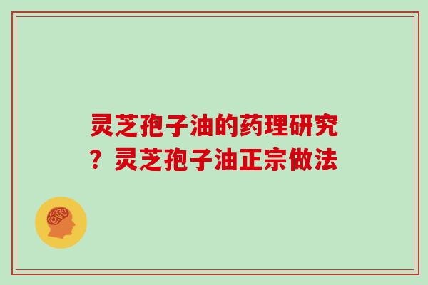 灵芝孢子油的药理研究?灵芝孢子油正宗做法