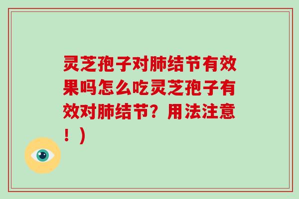 灵芝孢子对肺结节有效果吗怎么吃灵芝孢子有效对肺结节?用法注意!)