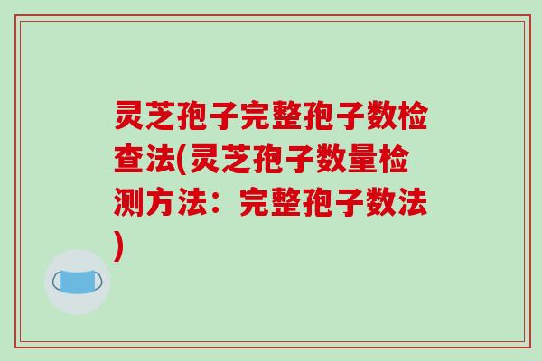 灵芝孢子完整孢子数检查法(灵芝孢子数量检测方法:完整孢子数法)