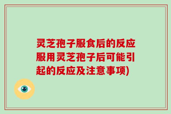 灵芝孢子服食后的反应服用灵芝孢子后可能引起的反应及注意事项)
