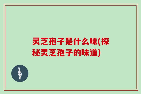 灵芝孢子是什么味(探秘灵芝孢子的味道)