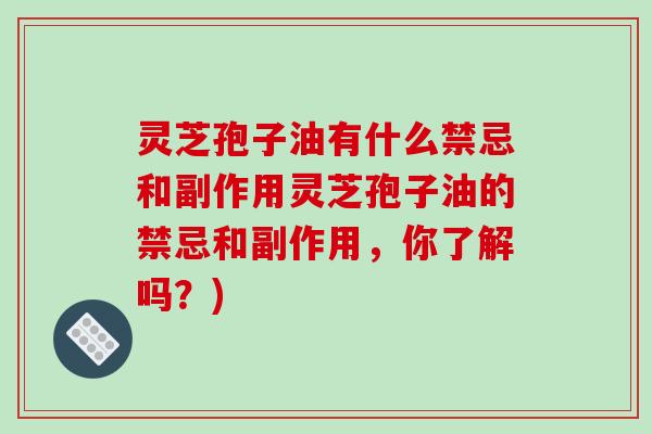 灵芝孢子油有什么禁忌和副作用灵芝孢子油的禁忌和副作用，你了解吗？)