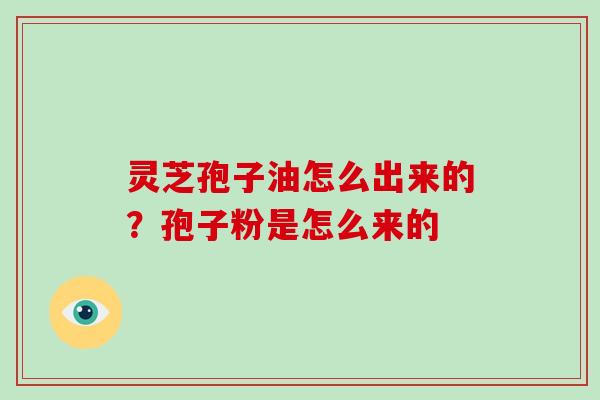 灵芝孢子油怎么出来的？孢子粉是怎么来的