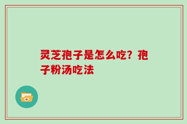 灵芝孢子是怎么吃？孢子粉汤吃法
