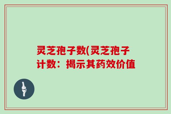 灵芝孢子数(灵芝孢子计数:揭示其药效价值
