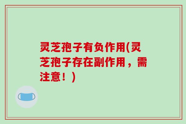 灵芝孢子有负作用(灵芝孢子存在副作用,需注意!)