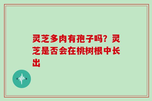 灵芝多肉有孢子吗?灵芝是否会在桃树根中长出