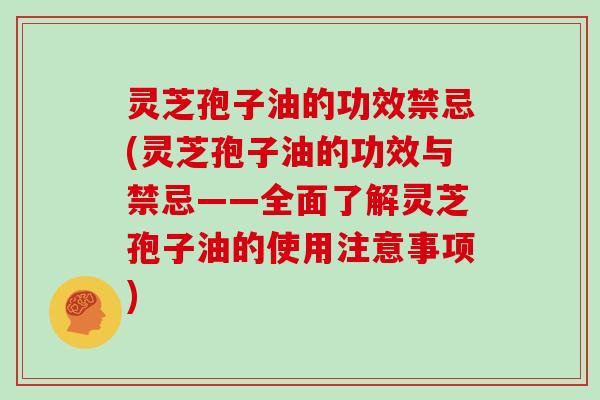 灵芝孢子油的功效禁忌(灵芝孢子油的功效与禁忌——全面了解灵芝孢子油的使用注意事项)