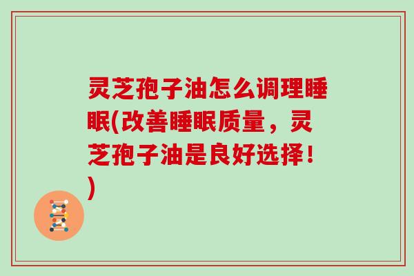 灵芝孢子油怎么调理睡眠(改善睡眠质量,灵芝孢子油是良好选择!)