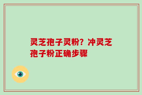 灵芝孢子灵粉?冲灵芝孢子粉正确步骤