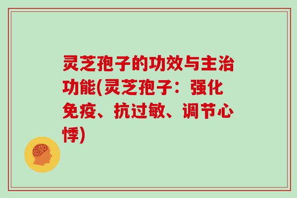 灵芝孢子的功效与主治功能(灵芝孢子:强化免疫、抗过敏、调节心悸)
