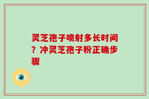 灵芝孢子喷射多长时间?冲灵芝孢子粉正确步骤