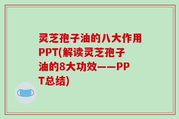灵芝孢子油的八大作用PPT(解读灵芝孢子油的8大功效——PPT总结)