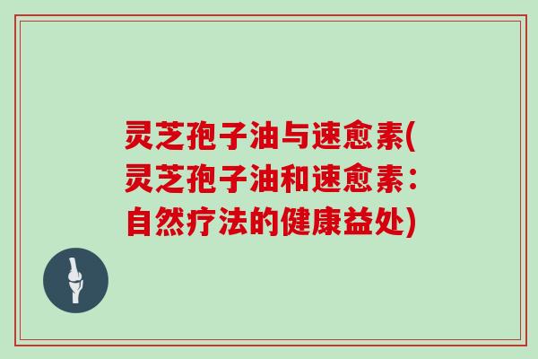 灵芝孢子油与速愈素(灵芝孢子油和速愈素:自然疗法的健康益处)