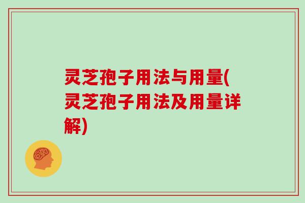 灵芝孢子用法与用量(灵芝孢子用法及用量详解)