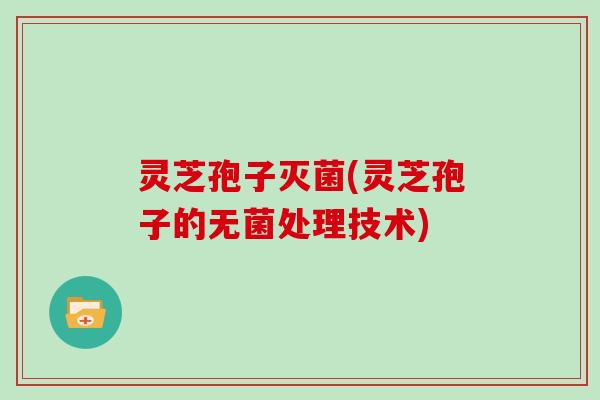 灵芝孢子灭菌(灵芝孢子的无菌处理技术)