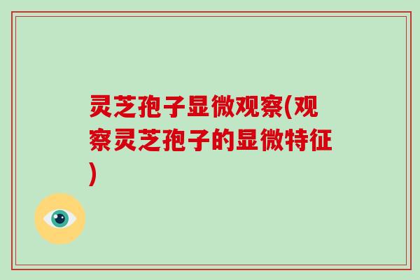 灵芝孢子显微观察(观察灵芝孢子的显微特征)