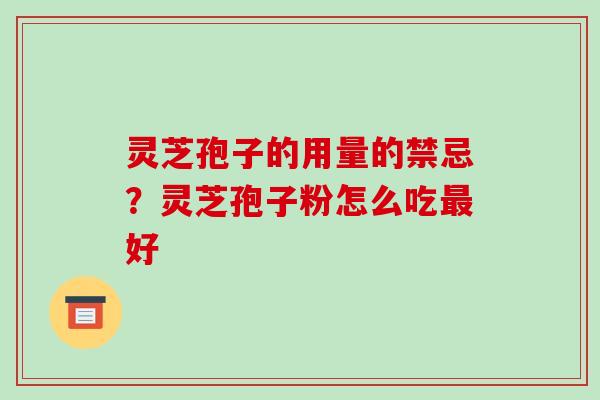 灵芝孢子的用量的禁忌?灵芝孢子粉怎么吃最好