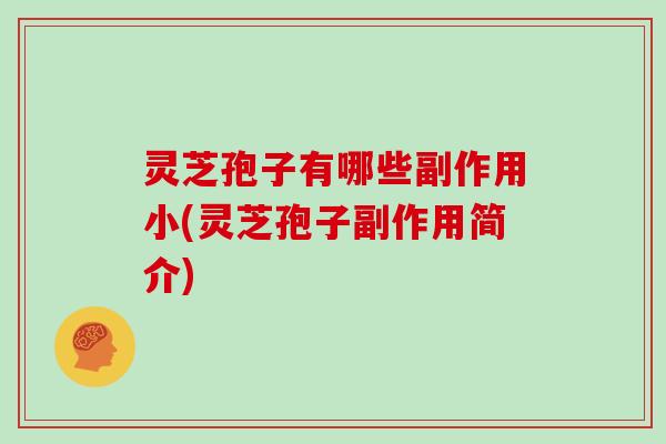 灵芝孢子有哪些副作用小(灵芝孢子副作用简介)