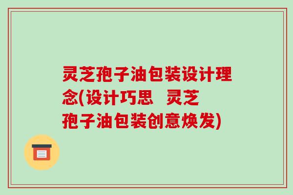 灵芝孢子油包装设计理念(设计巧思 灵芝孢子油包装创意焕发)