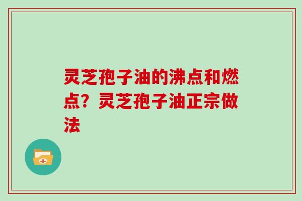 灵芝孢子油的沸点和燃点?灵芝孢子油正宗做法