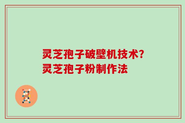 灵芝孢子破壁机技术?灵芝孢子粉制作法