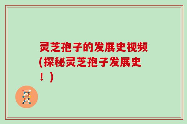 灵芝孢子的发展史视频(探秘灵芝孢子发展史!)