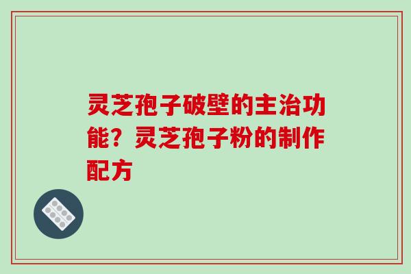灵芝孢子破壁的主治功能？灵芝孢子粉的制作配方