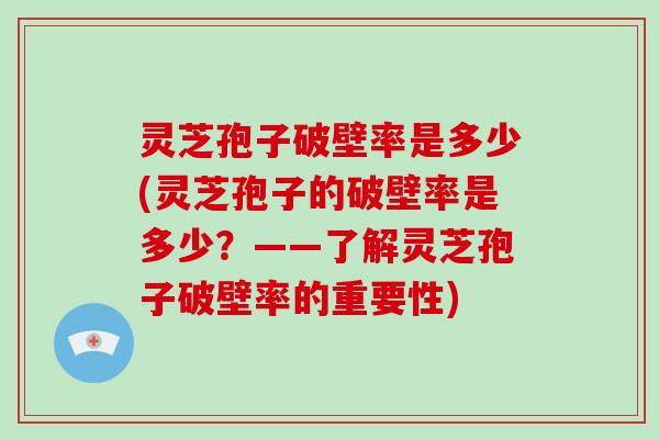 灵芝孢子破壁率是多少(灵芝孢子的破壁率是多少？——了解灵芝孢子破壁率的重要性)