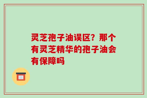 灵芝孢子油误区?那个有灵芝精华的孢子油会有保障吗