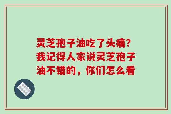 灵芝孢子油吃了头痛?我记得人家说灵芝孢子油不错的,你们怎么看