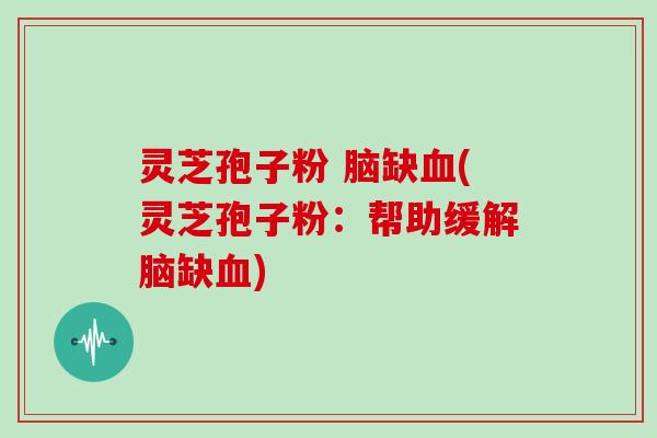 灵芝孢子粉 脑缺血(灵芝孢子粉:帮助缓解脑缺血)