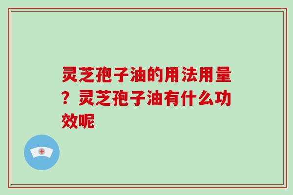 灵芝孢子油的用法用量？灵芝孢子油有什么功效呢
