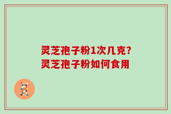 灵芝孢子粉1次几克?灵芝孢子粉如何食用