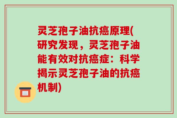 灵芝孢子油抗癌原理(研究发现，灵芝孢子油能有效对抗癌症：科学揭示灵芝孢子油的抗癌机制)