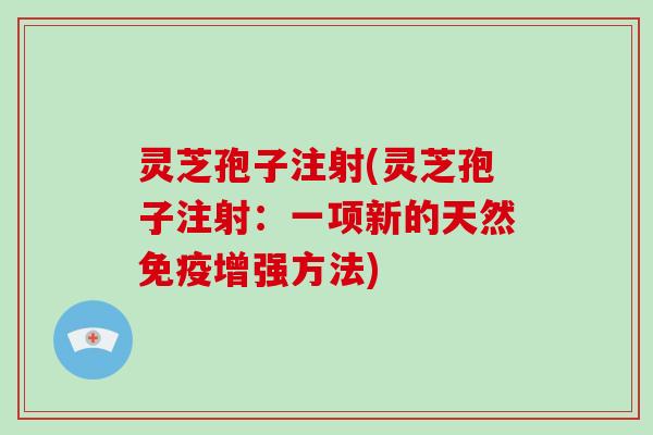 灵芝孢子注射(灵芝孢子注射：一项新的天然免疫增强方法)