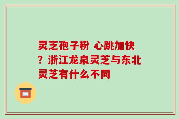 灵芝孢子粉 心跳加快？浙江龙泉灵芝与东北灵芝有什么不同