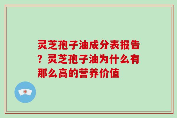 灵芝孢子油成分表报告?灵芝孢子油为什么有那么高的营养价值